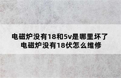 电磁炉没有18和5v是哪里坏了 电磁炉没有18伏怎么维修